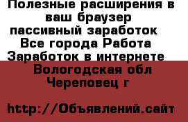 Полезные расширения в ваш браузер (пассивный заработок) - Все города Работа » Заработок в интернете   . Вологодская обл.,Череповец г.